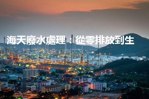 海天廢水處理：從零排放到生態(tài)再生，你所不明白的秘密！